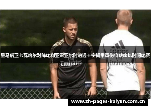 皇马后卫卡瓦哈尔对阵比利亚雷亚尔时遭遇十字韧带重伤将缺席长时间比赛